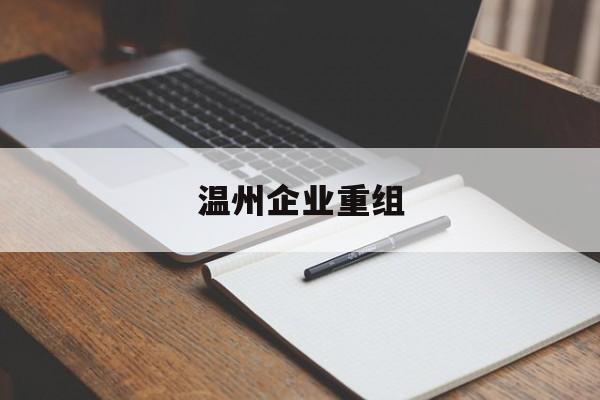 鄂州市温州企业重组(温州市国有企业重组改革)