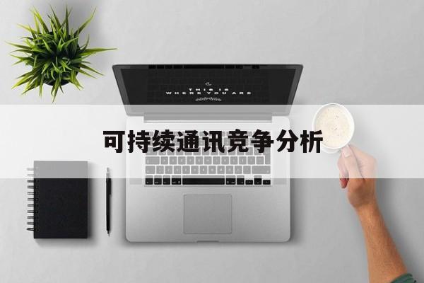 鄂州市可持续通讯竞争分析(可持续竞争优势有哪些)
