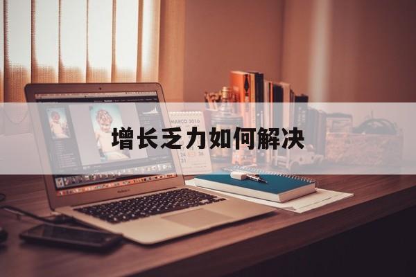 鄂州市增长乏力如何解决(增长乏力是下降的意思吗)
