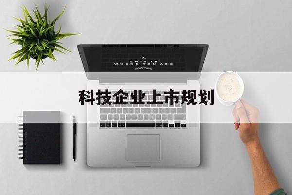 鄂州市科技企业上市规划(大型科技企业 上市)