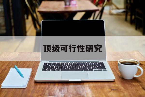 鄂州市顶级可行性研究(可行性研究分为哪几个阶段)